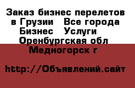 Заказ бизнес перелетов в Грузии - Все города Бизнес » Услуги   . Оренбургская обл.,Медногорск г.